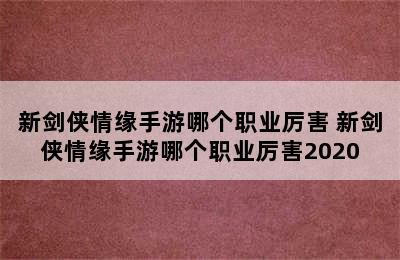 新剑侠情缘手游哪个职业厉害 新剑侠情缘手游哪个职业厉害2020